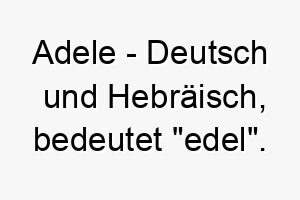 adele deutsch und hebraeisch bedeutet edel bedeutung als hundename ein anmutiger edler hund 12402