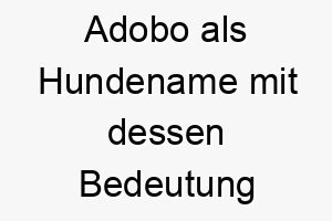 adobo als hundename mit dessen bedeutung 17019