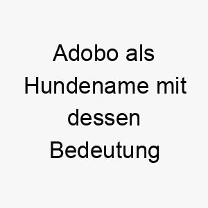 adobo als hundename mit dessen bedeutung 17019