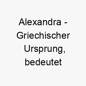 alexandra griechischer ursprung bedeutet verteidigerin der menschheit bedeutung als hundename ein mutiger schuetzender hund 12405