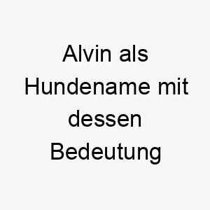 alvin als hundename mit dessen bedeutung 16916