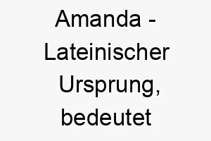 amanda lateinischer ursprung bedeutet liebenswert bedeutung als hundename ein liebenswerter suesser hund 12407