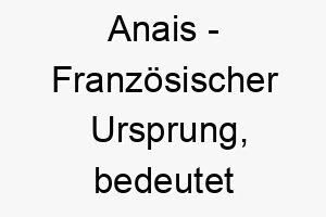 anais franzoesischer ursprung bedeutet gnade bedeutung als hundename ein freundlicher liebenswerter hund 12421