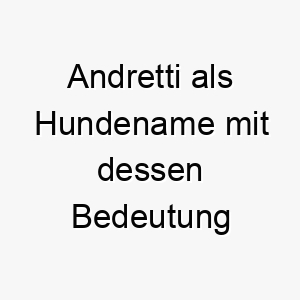 andretti als hundename mit dessen bedeutung 17044