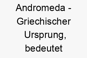 andromeda griechischer ursprung bedeutet denkend an einen mann bedeutung als hundename ein nachdenklicher aufmerksamer hund 12409