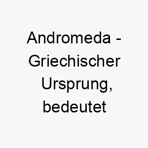 andromeda griechischer ursprung bedeutet denkend an einen mann bedeutung als hundename ein nachdenklicher aufmerksamer hund 12409