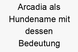 arcadia als hundename mit dessen bedeutung 17052