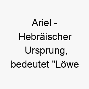 ariel hebraeischer ursprung bedeutet loewe gottes bedeutung als hundename ein mutiger und starker hund 12310