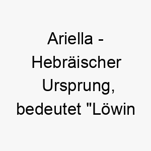 ariella hebraeischer ursprung bedeutet loewin gottes bedeutung als hundename ein mutiger starker hund 12411