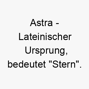 astra lateinischer ursprung bedeutet stern bedeutung als hundename ein heller leuchtender hund 12318