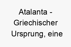 atalanta griechischer ursprung eine heldenhafte jaegerin in der griechischen mythologie bedeutung als hundename ein starker unabhaengiger hund 12488