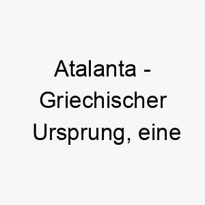 atalanta griechischer ursprung eine heldenhafte jaegerin in der griechischen mythologie bedeutung als hundename ein starker unabhaengiger hund 12488