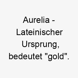 aurelia lateinischer ursprung bedeutet gold bedeutung als hundename ein kostbarer schoener hund 12414