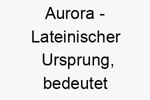 aurora lateinischer ursprung bedeutet morgenroete bedeutung als hundename ein heller und morgendlicher hund 12313