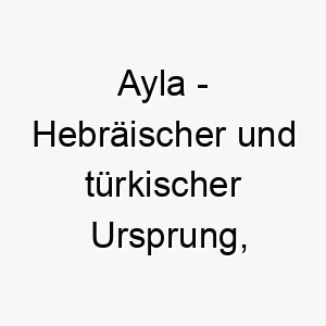 ayla hebraeischer und tuerkischer ursprung bedeutet eichenbaum oder mondschein bedeutung als hundename ein starker standhafter hund oder ein sanfter ruhiger hund 12323