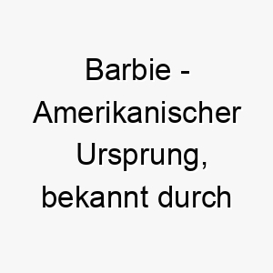 barbie amerikanischer ursprung bekannt durch die puppe barbie bedeutung als hundename fuer einen huebschen eleganten hund 12900