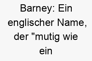 barney ein englischer name der mutig wie ein baer bedeutet 17361