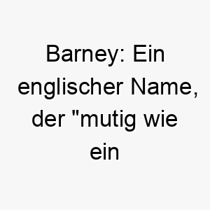 barney ein englischer name der mutig wie ein baer bedeutet 17361