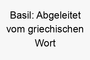 basil abgeleitet vom griechischen wort basileus was koenig bedeutet 17401