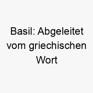 basil abgeleitet vom griechischen wort basileus was koenig bedeutet 17401