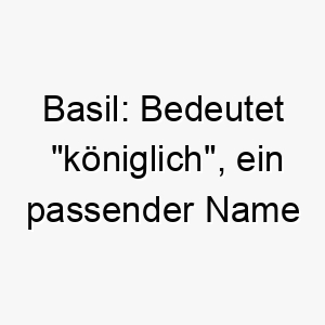 basil bedeutet koeniglich ein passender name fuer einen stolzen oder edlen hund 17346