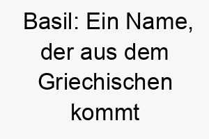 basil ein name der aus dem griechischen kommt und koeniglich bedeutet 17313