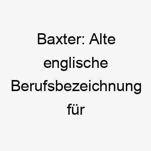 baxter alte englische berufsbezeichnung fuer einen baecker ein geeigneter name fuer einen hund einer backenden familie 17333