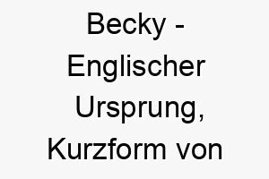 becky englischer ursprung kurzform von rebecca bedeutet die fesselnde bedeutung als hundename fuer einen charmanten anziehenden hund 12954