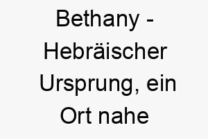 bethany hebraeischer ursprung ein ort nahe jerusalem bedeutung als hundename fuer einen geliebten und besonderen hund 12737