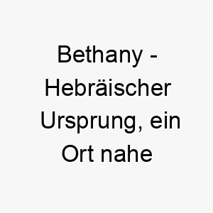 bethany hebraeischer ursprung ein ort nahe jerusalem bedeutung als hundename fuer einen geliebten und besonderen hund 12737