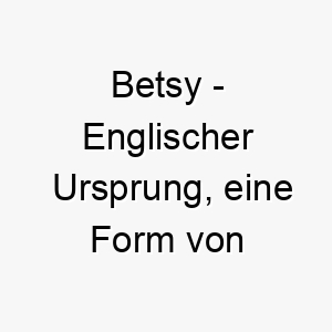 betsy englischer ursprung eine form von elizabeth was gott ist fuelle bedeutet bedeutung als hundename fuer einen geliebten besonderen hund 12728