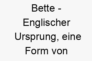 bette englischer ursprung eine form von elizabeth bedeutet gott ist fuelle bedeutung als hundename fuer einen gesegneten spirituellen hund 12936