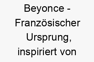 beyonce franzoesischer ursprung inspiriert von der beruehmten saengerin bedeutung als hundename fuer einen schoenen lebhaften hund 12735