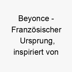 beyonce franzoesischer ursprung inspiriert von der beruehmten saengerin bedeutung als hundename fuer einen schoenen lebhaften hund 12735