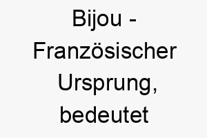 bijou franzoesischer ursprung bedeutet juwel bedeutung als hundename fuer einen besonderen geliebten hund 12750