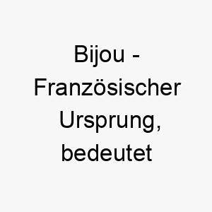 bijou franzoesischer ursprung bedeutet juwel bedeutung als hundename fuer einen wertvollen geliebten hund 12952