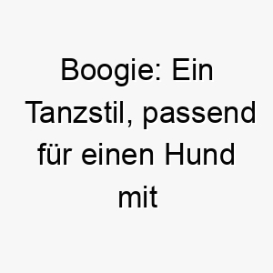 boogie ein tanzstil passend fuer einen hund mit viel energie und schwung 17354