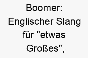 boomer englischer slang fuer etwas grosses ein passender name fuer einen grossen oder kraeftigen hund 17394