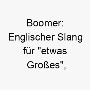 boomer englischer slang fuer etwas grosses ein passender name fuer einen grossen oder kraeftigen hund 17394