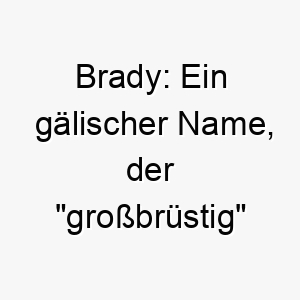 brady ein gaelischer name der grossbruestig bedeutet 17321