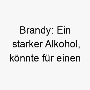 brandy ein starker alkohol koennte fuer einen starken und robusten hund passend sein 17389