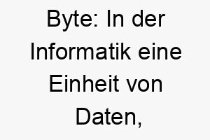 byte in der informatik eine einheit von daten ein guter name fuer einen hund der einer technologie begeisterten person gehoert 17331