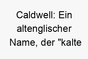 caldwell ein altenglischer name der kalte quelle bedeutet passend fuer einen hund der wasser liebt 17902