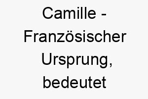 camille franzoesischer ursprung bedeutet tempeldienerin bedeutung als hundename fuer einen treuen und hingebungsvollen hund 13356