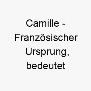 camille franzoesischer ursprung bedeutet tempeldienerin bedeutung als hundename fuer einen treuen und hingebungsvollen hund 13356