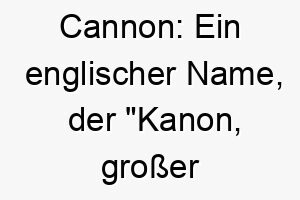 cannon ein englischer name der kanon grosser schlauch bedeutet passend fuer einen starken energischen hund 17901