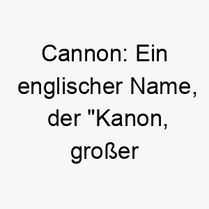 cannon ein englischer name der kanon grosser schlauch bedeutet passend fuer einen starken energischen hund 17901