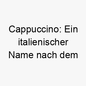 cappuccino ein italienischer name nach dem kaffeegetraenk perfekt fuer einen hund mit einer braunen fellfarbe aehnlich wie das getraenk 17944