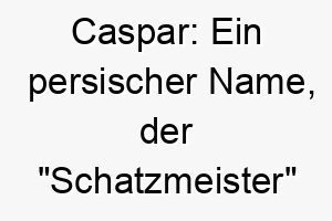 caspar ein persischer name der schatzmeister bedeutet ideal fuer einen wertvollen geliebten hund 17893