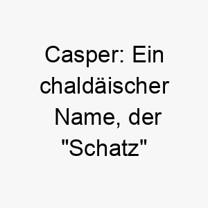 casper ein chaldaeischer name der schatz bedeutet passend fuer einen hund der ein besonderer schatz fuer seine familie ist 17896